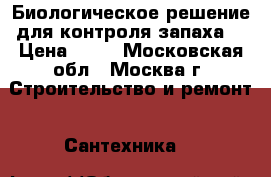 Биологическое решение для контроля запаха. › Цена ­ 10 - Московская обл., Москва г. Строительство и ремонт » Сантехника   